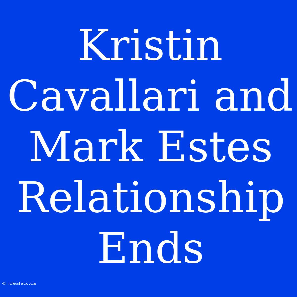 Kristin Cavallari And Mark Estes: Relationship Ends  