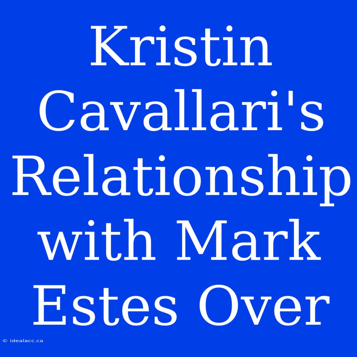 Kristin Cavallari's Relationship With Mark Estes Over