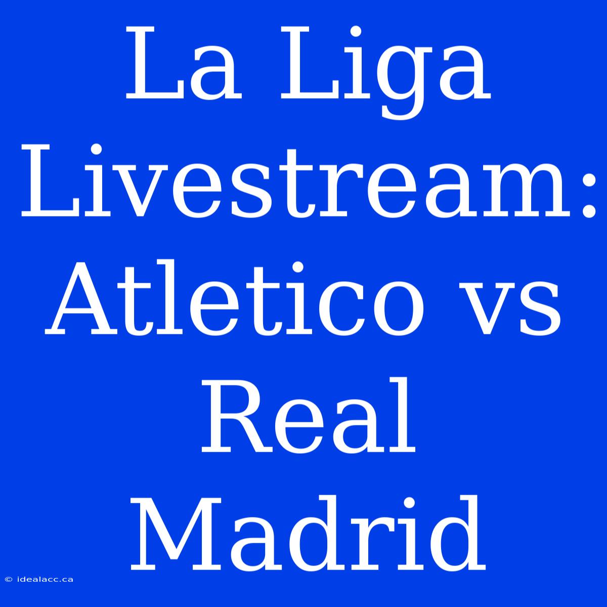 La Liga Livestream: Atletico Vs Real Madrid