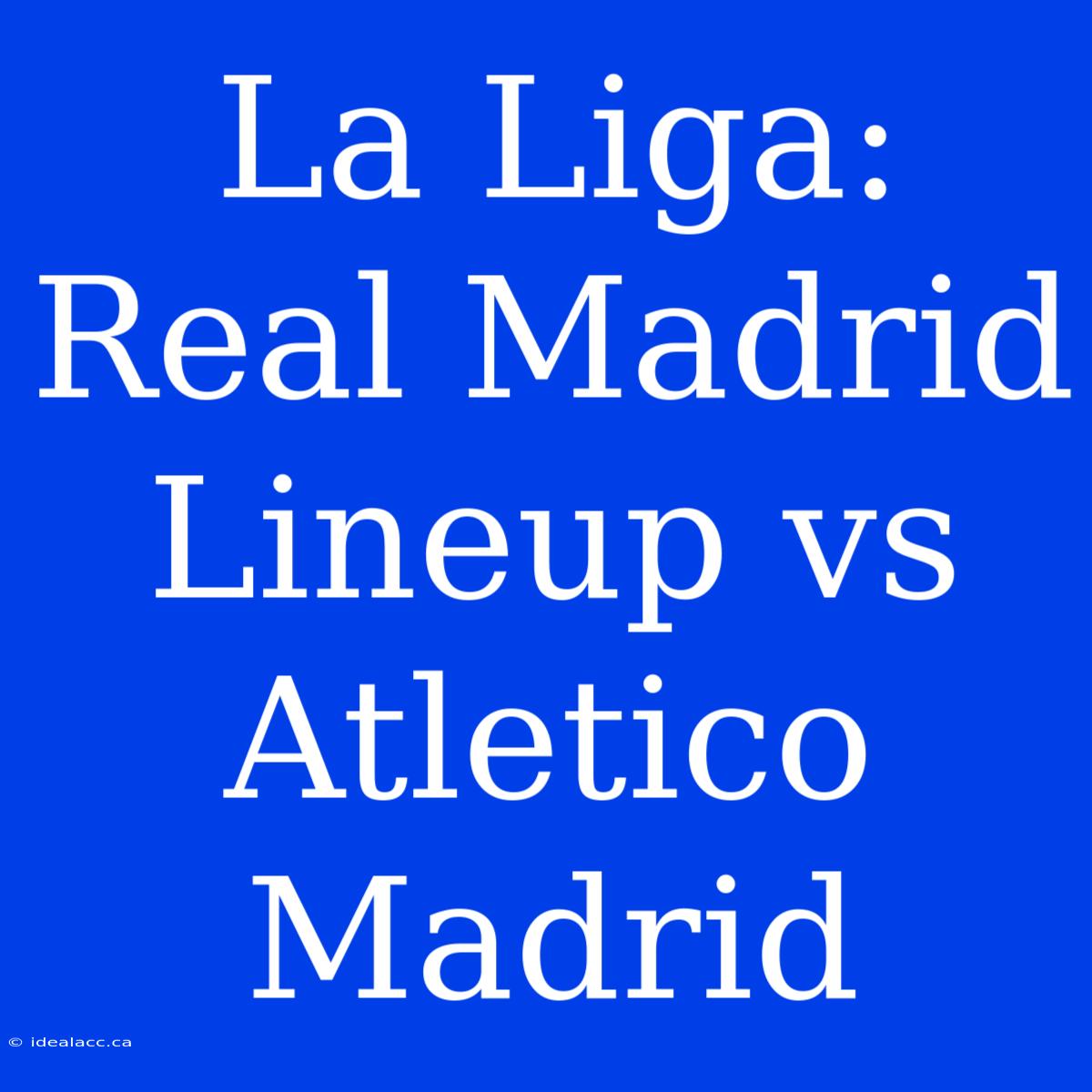 La Liga: Real Madrid Lineup Vs Atletico Madrid