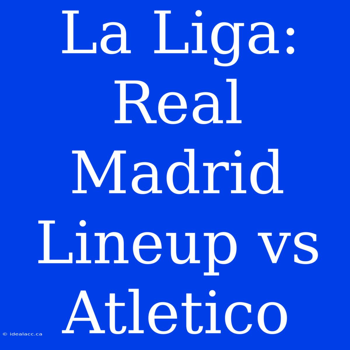 La Liga: Real Madrid Lineup Vs Atletico