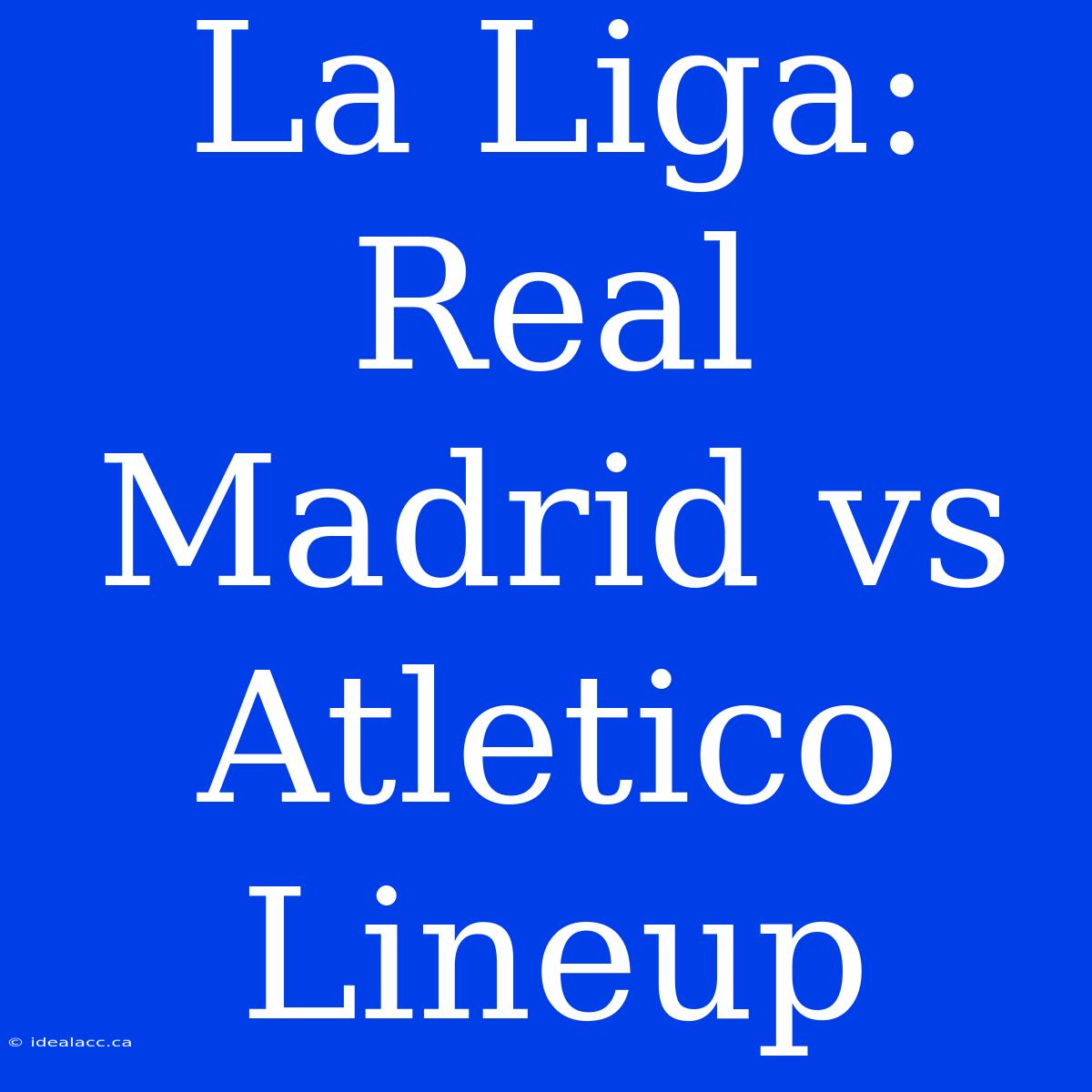 La Liga: Real Madrid Vs Atletico Lineup