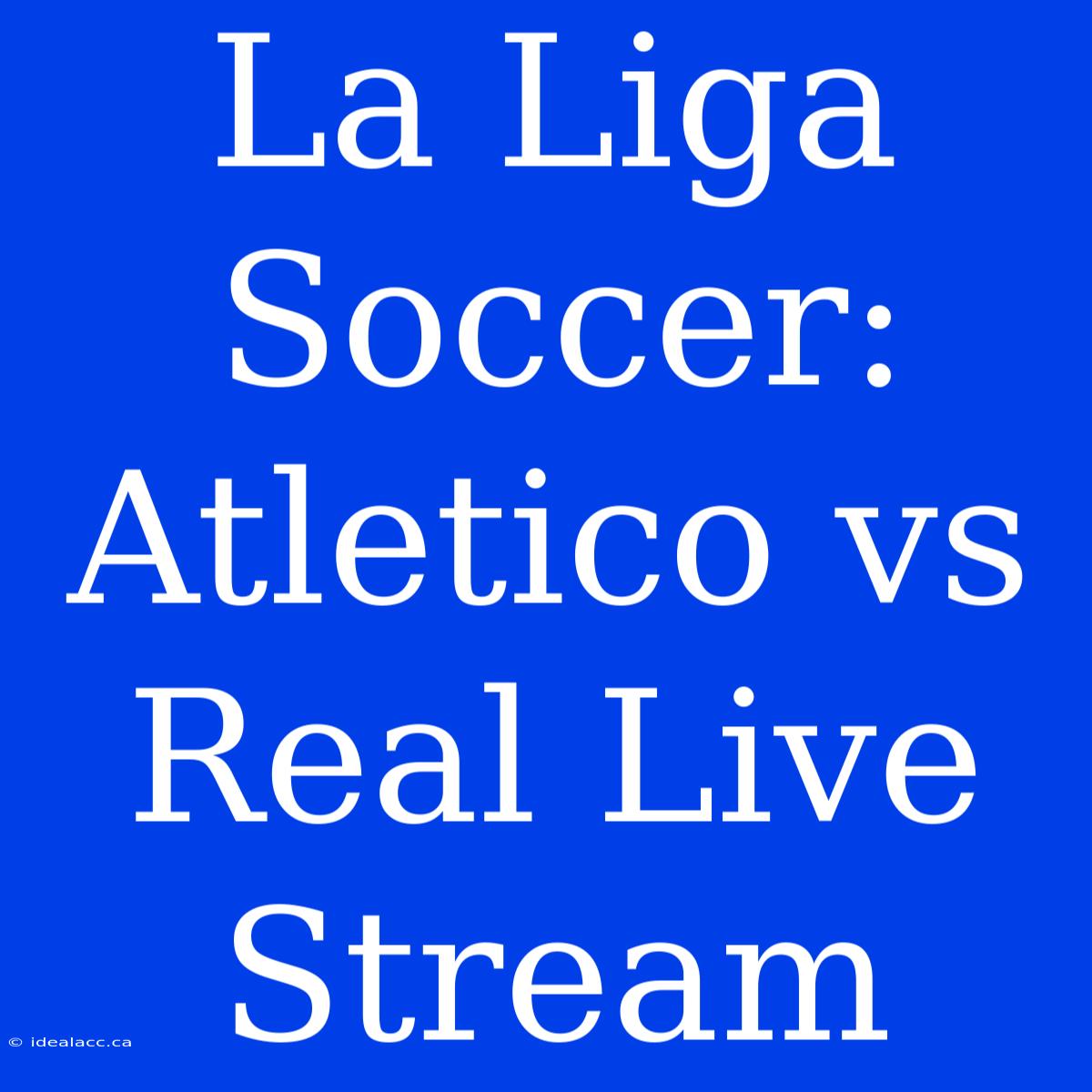 La Liga Soccer: Atletico Vs Real Live Stream