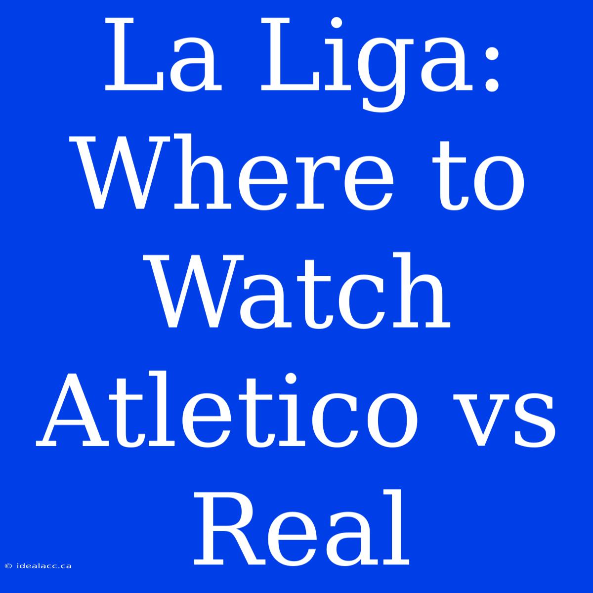 La Liga: Where To Watch Atletico Vs Real