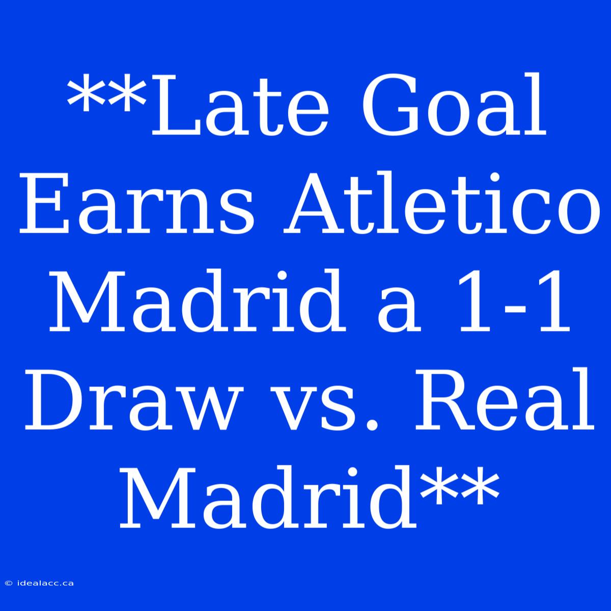 **Late Goal Earns Atletico Madrid A 1-1 Draw Vs. Real Madrid**