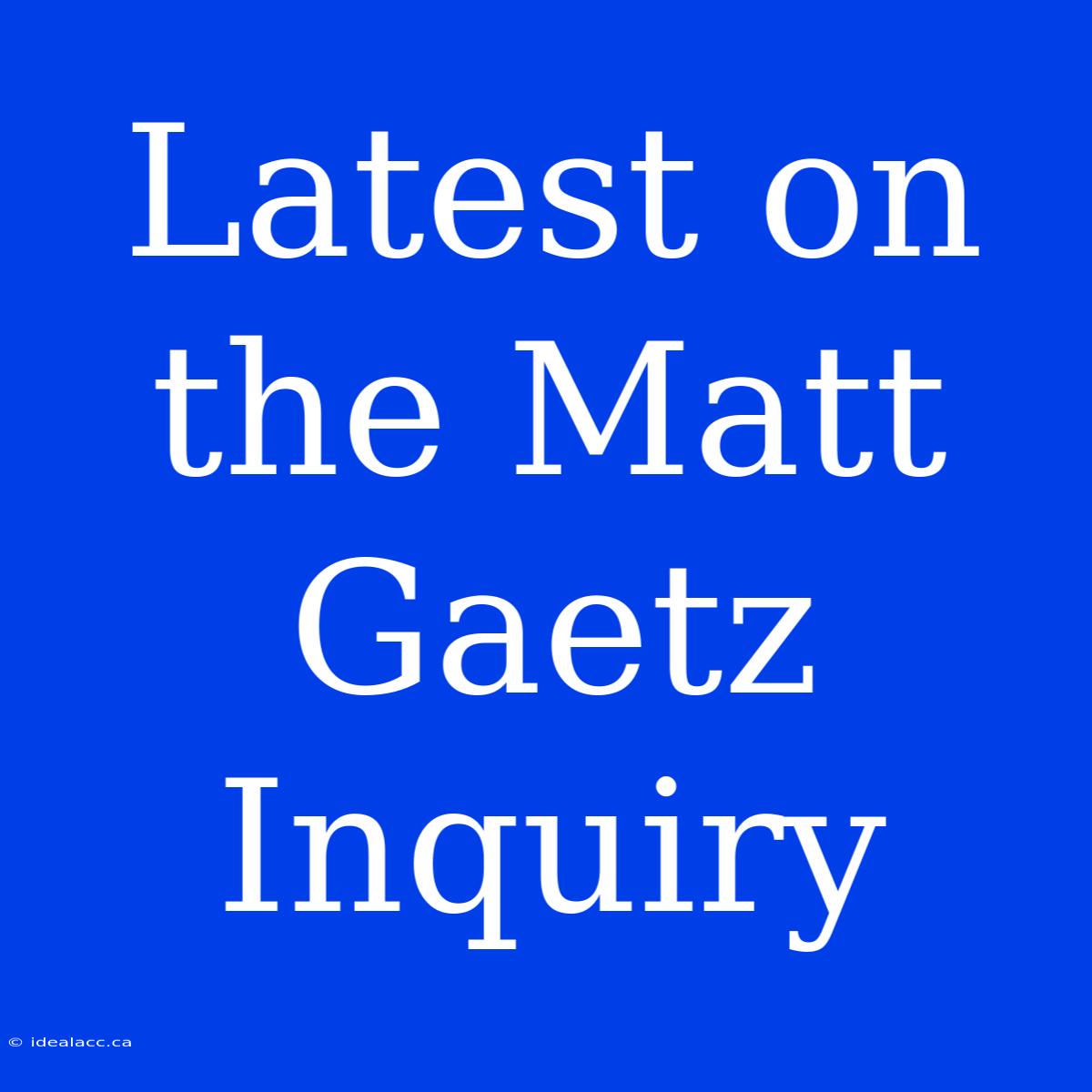 Latest On The Matt Gaetz Inquiry