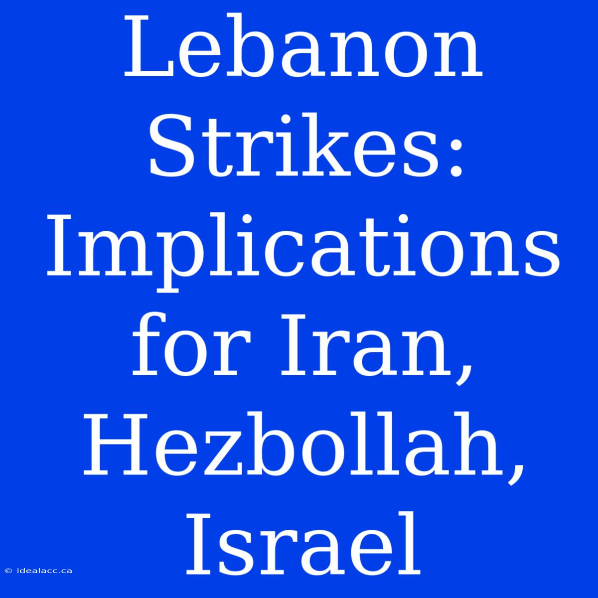 Lebanon Strikes: Implications For Iran, Hezbollah, Israel