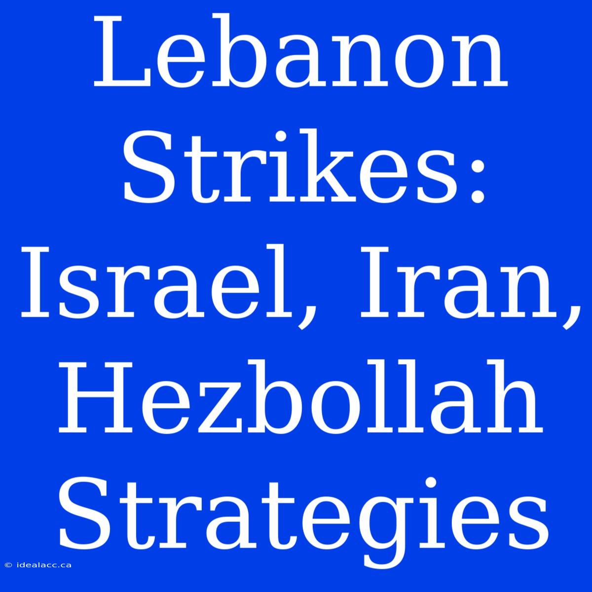 Lebanon Strikes:  Israel, Iran, Hezbollah Strategies 