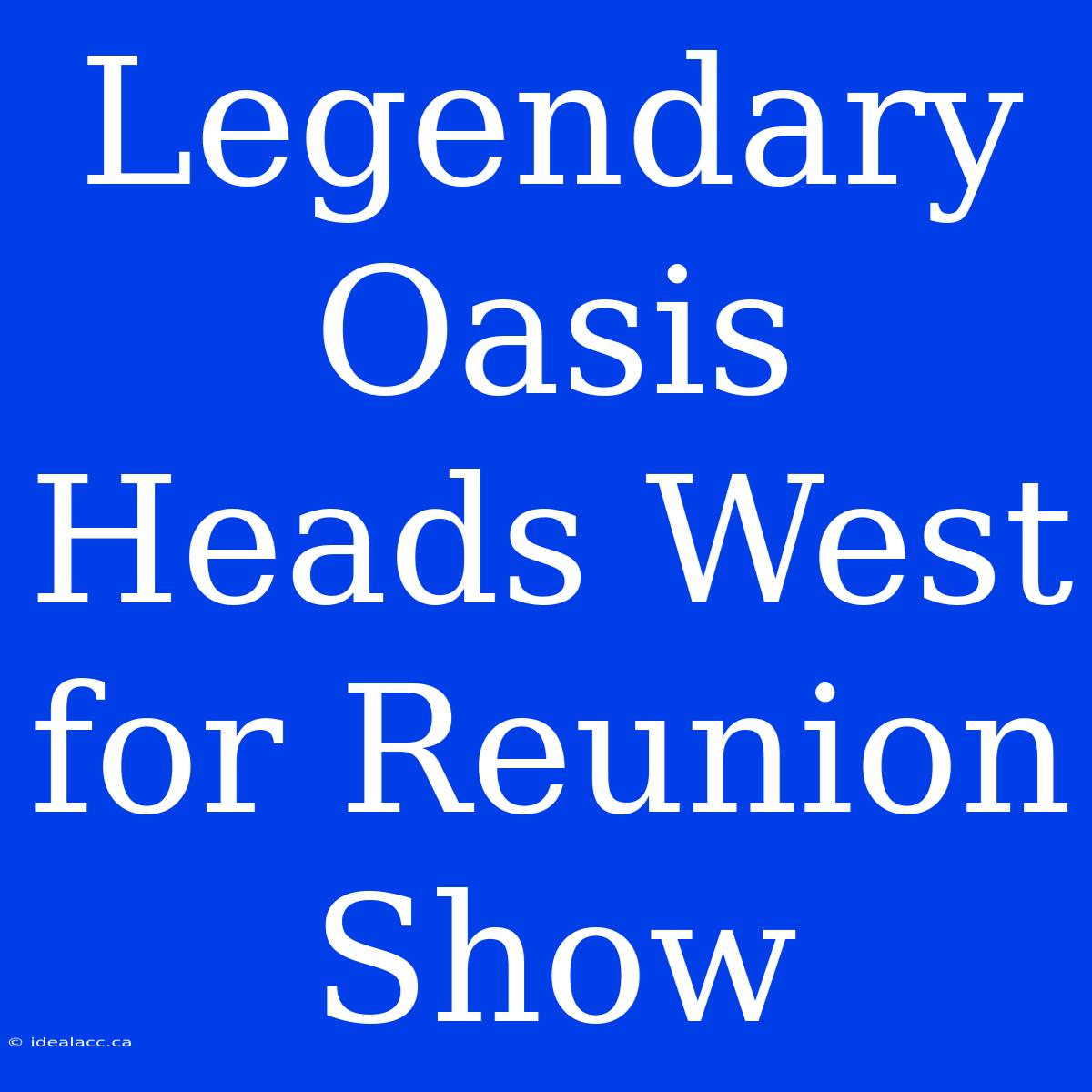 Legendary Oasis Heads West For Reunion Show 