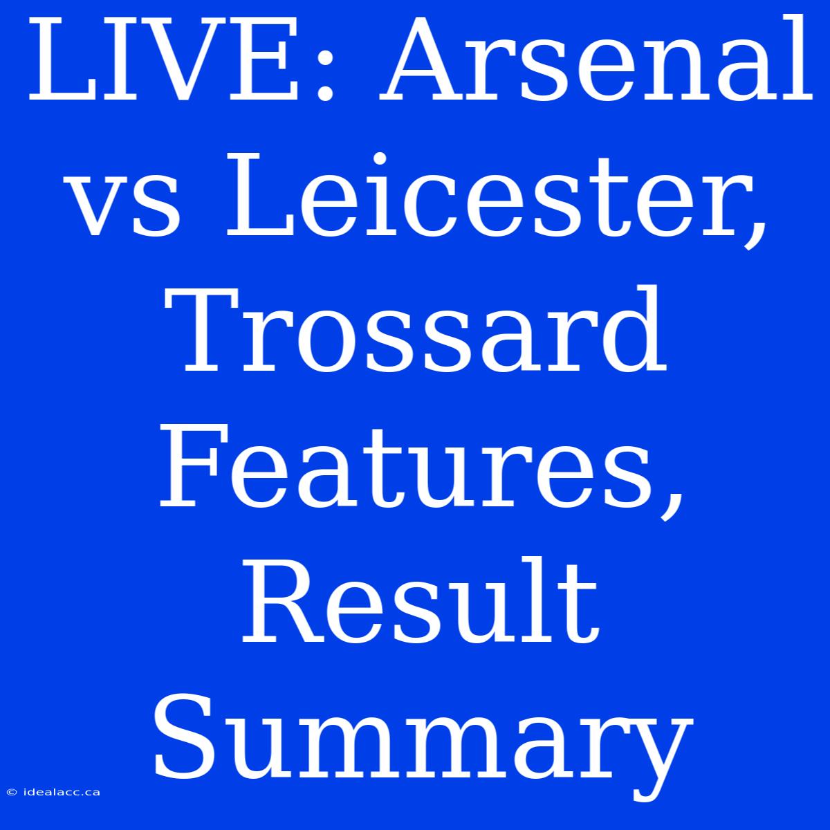 LIVE: Arsenal Vs Leicester, Trossard Features, Result Summary 