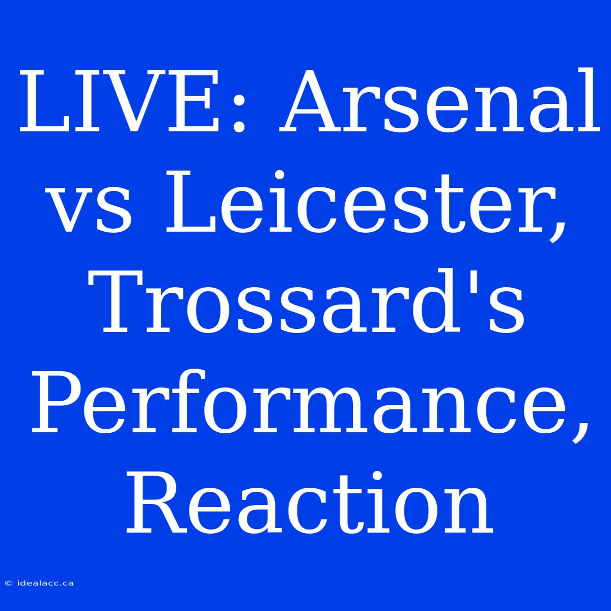 LIVE: Arsenal Vs Leicester, Trossard's Performance, Reaction