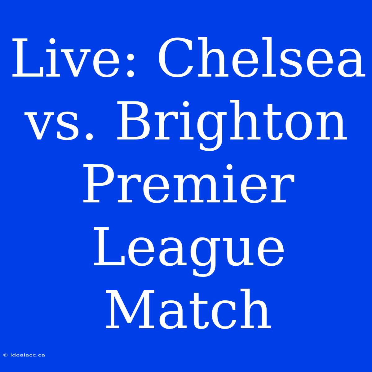 Live: Chelsea Vs. Brighton Premier League Match 