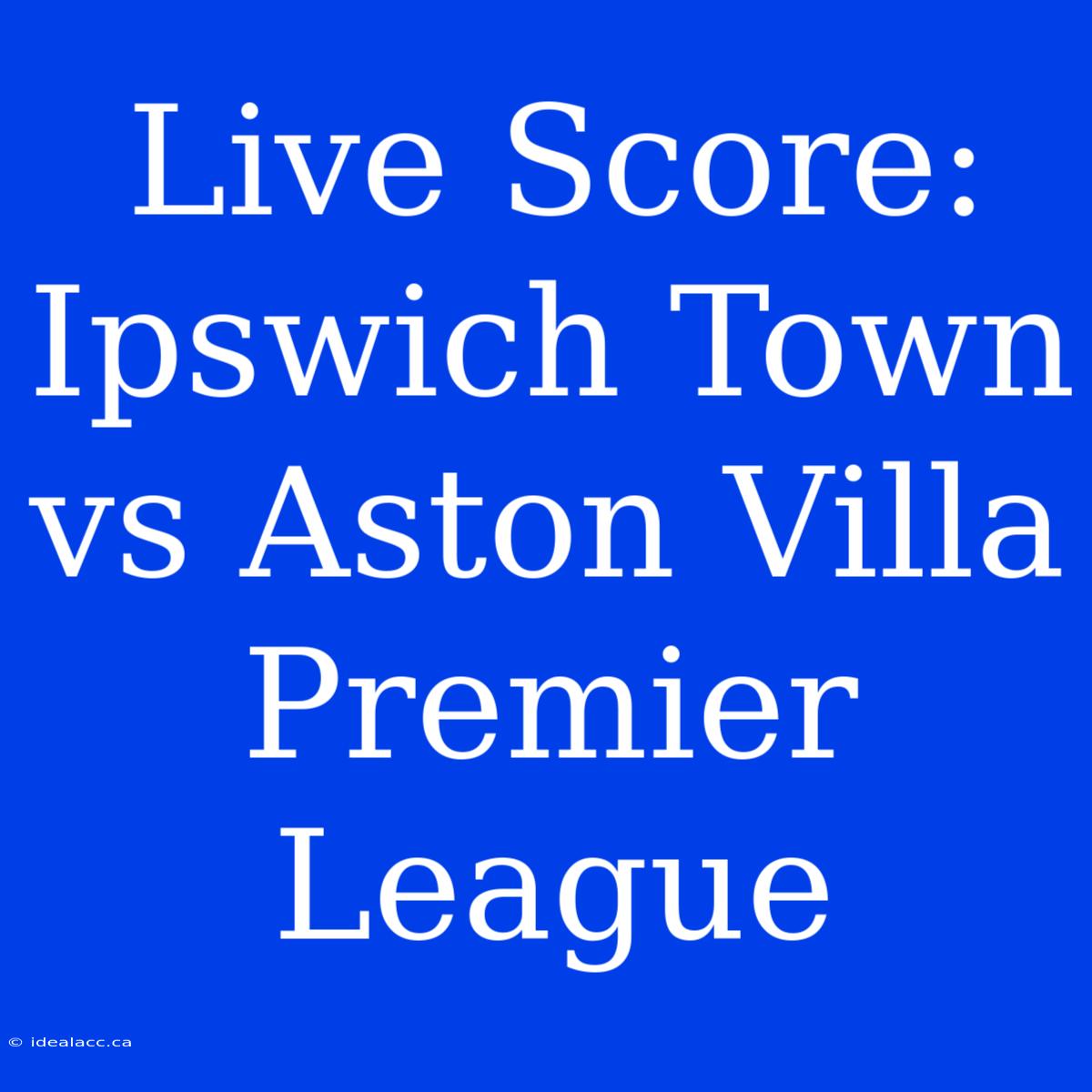 Live Score: Ipswich Town Vs Aston Villa Premier League