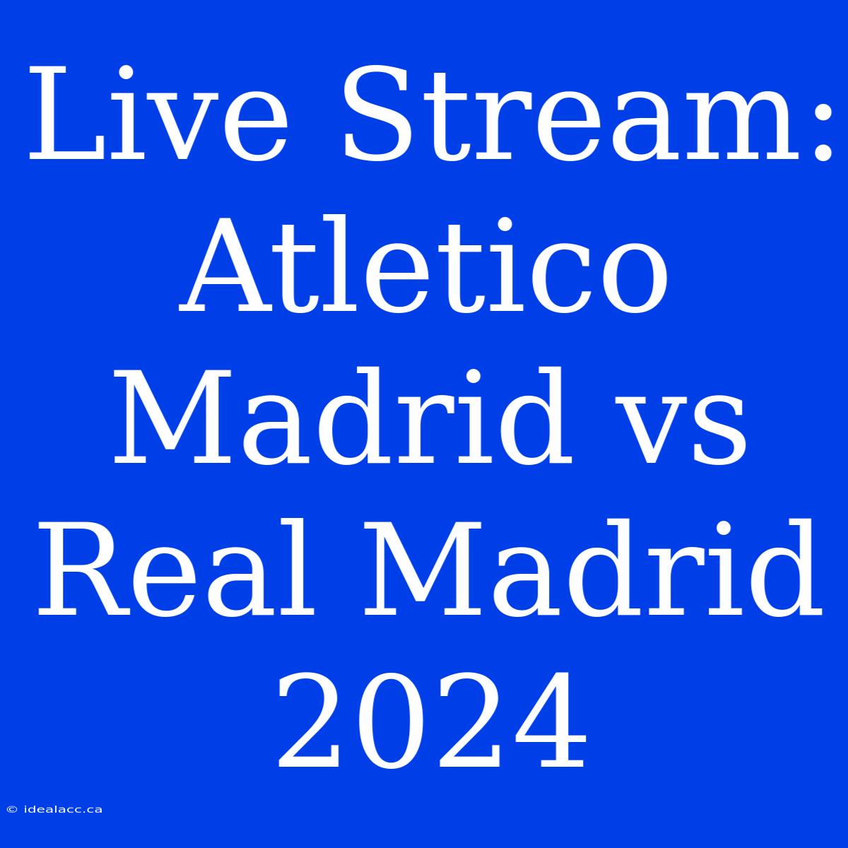 Live Stream: Atletico Madrid Vs Real Madrid 2024