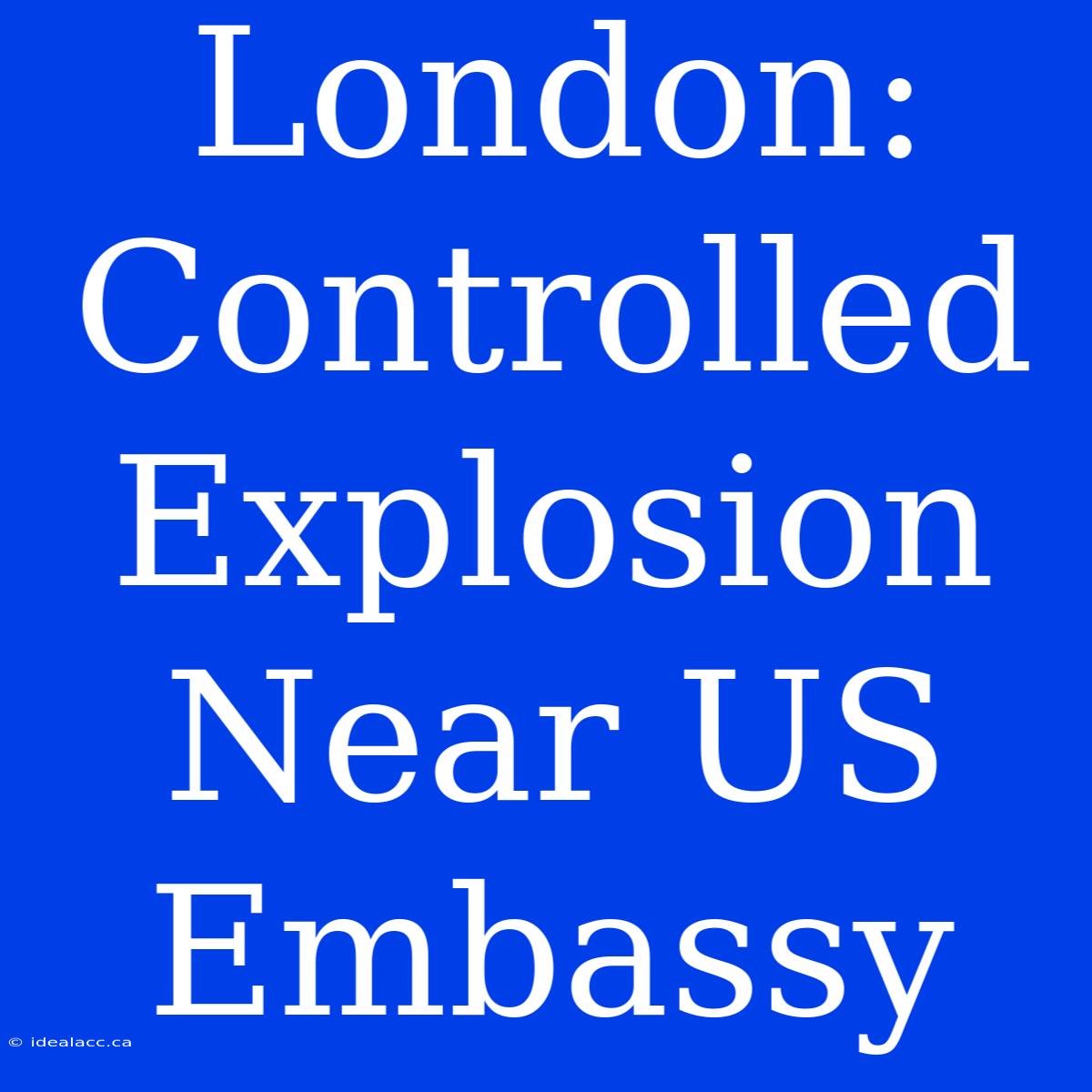 London: Controlled Explosion Near US Embassy