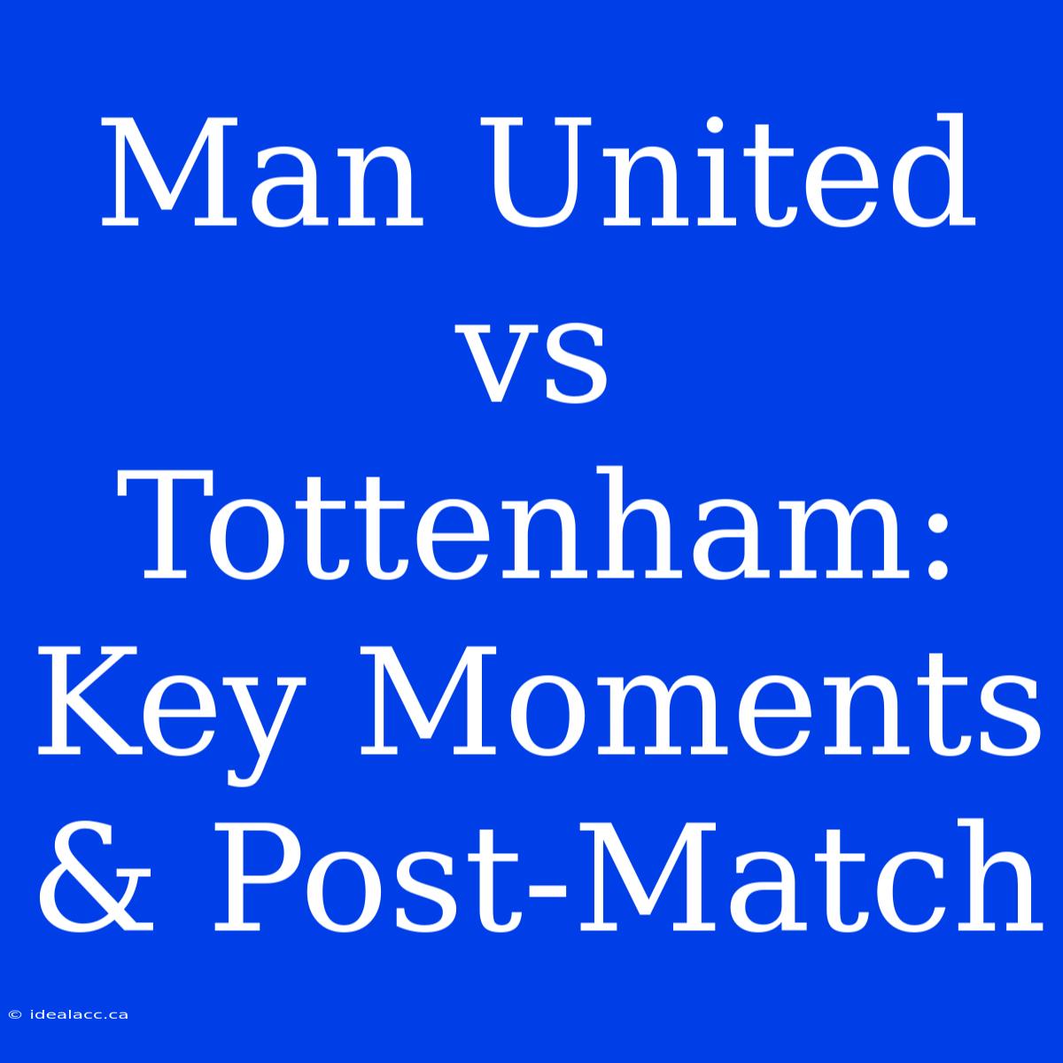 Man United Vs Tottenham: Key Moments & Post-Match 