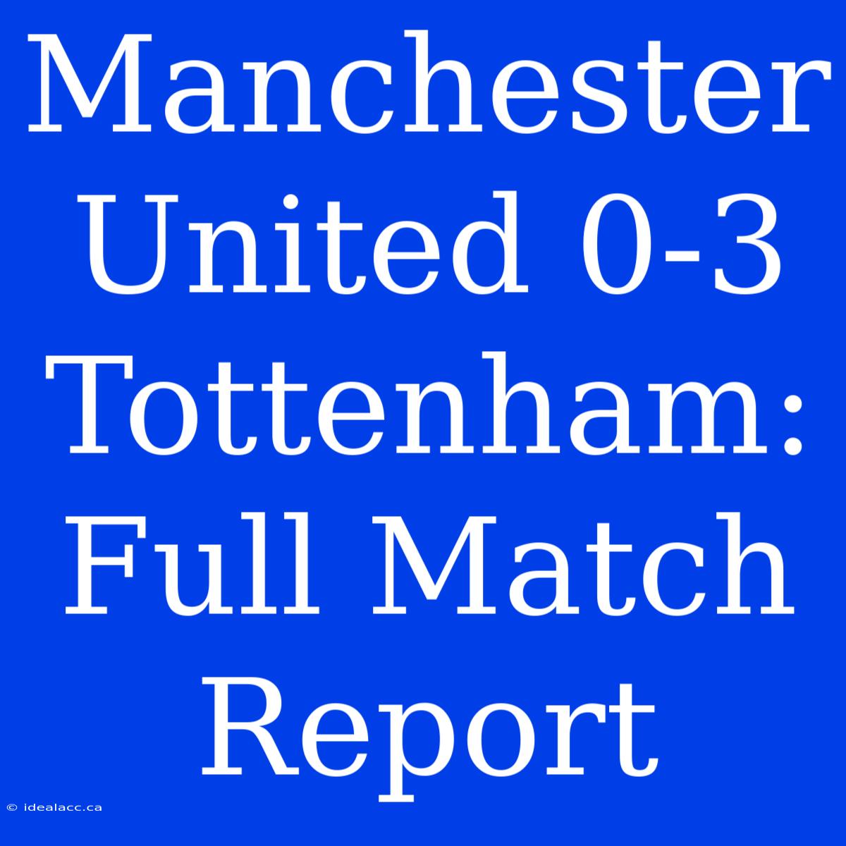 Manchester United 0-3 Tottenham: Full Match Report