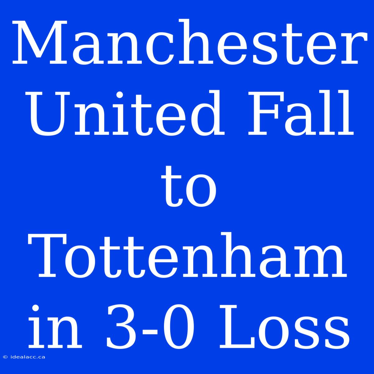 Manchester United Fall To Tottenham In 3-0 Loss