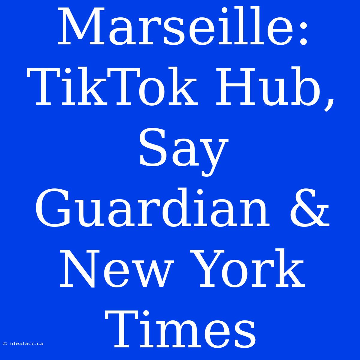 Marseille: TikTok Hub, Say Guardian & New York Times