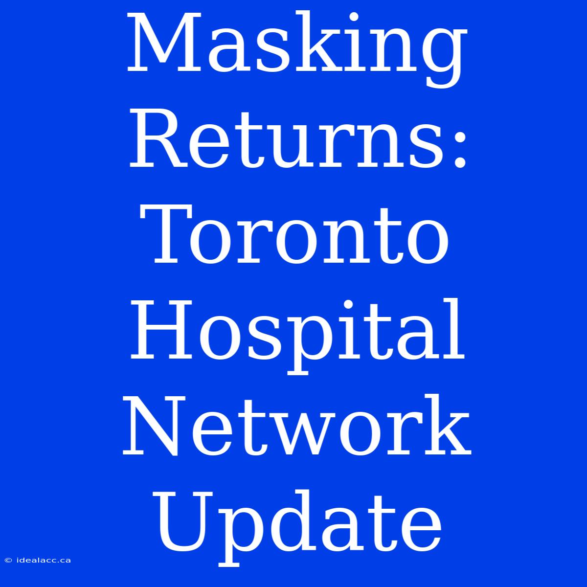 Masking Returns: Toronto Hospital Network Update 