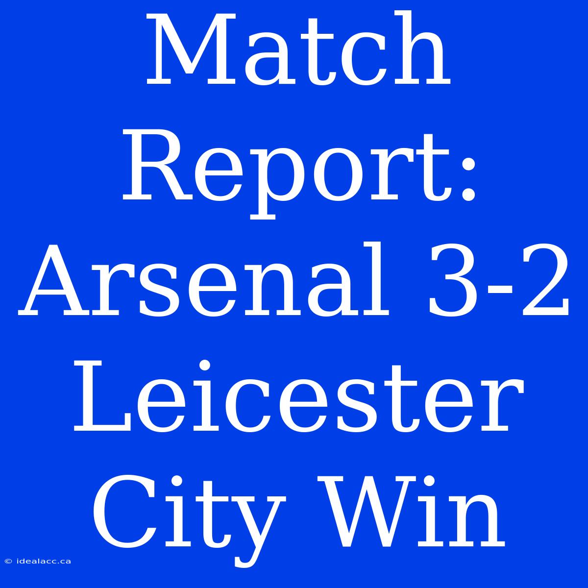 Match Report: Arsenal 3-2 Leicester City Win