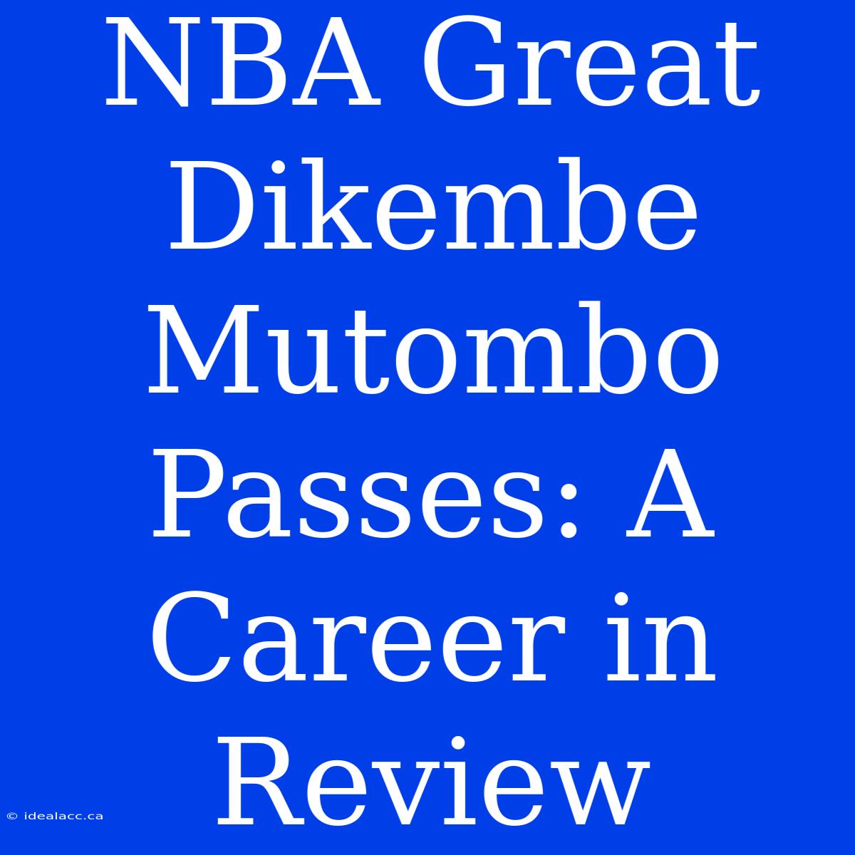 NBA Great Dikembe Mutombo Passes: A Career In Review