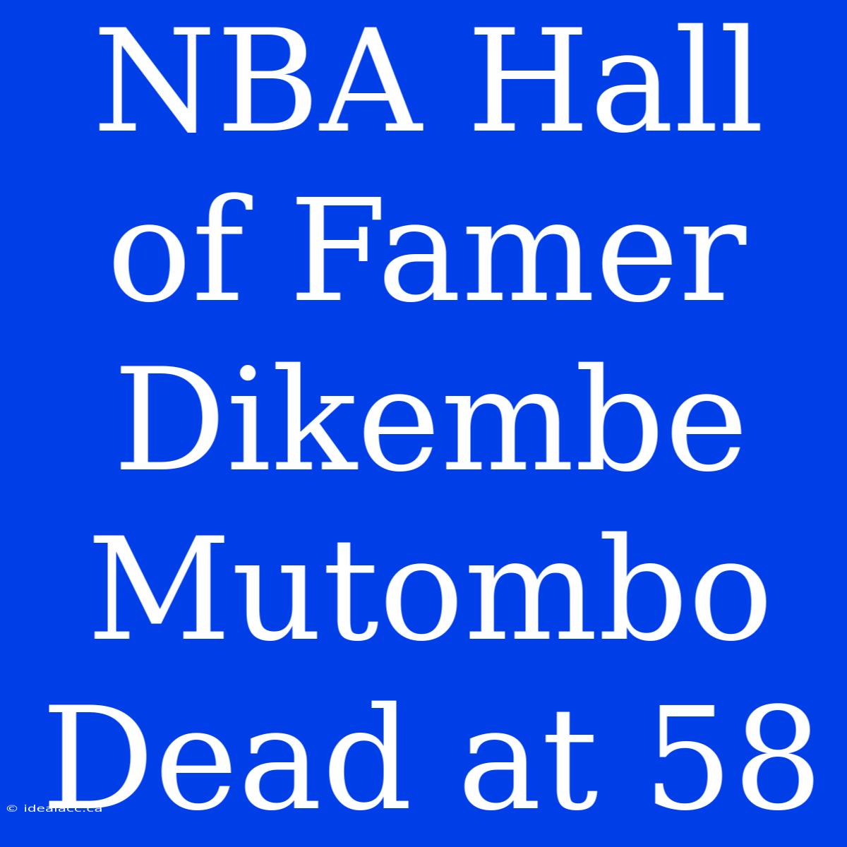 NBA Hall Of Famer Dikembe Mutombo Dead At 58