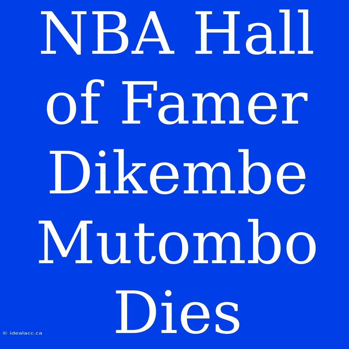 NBA Hall Of Famer Dikembe Mutombo Dies