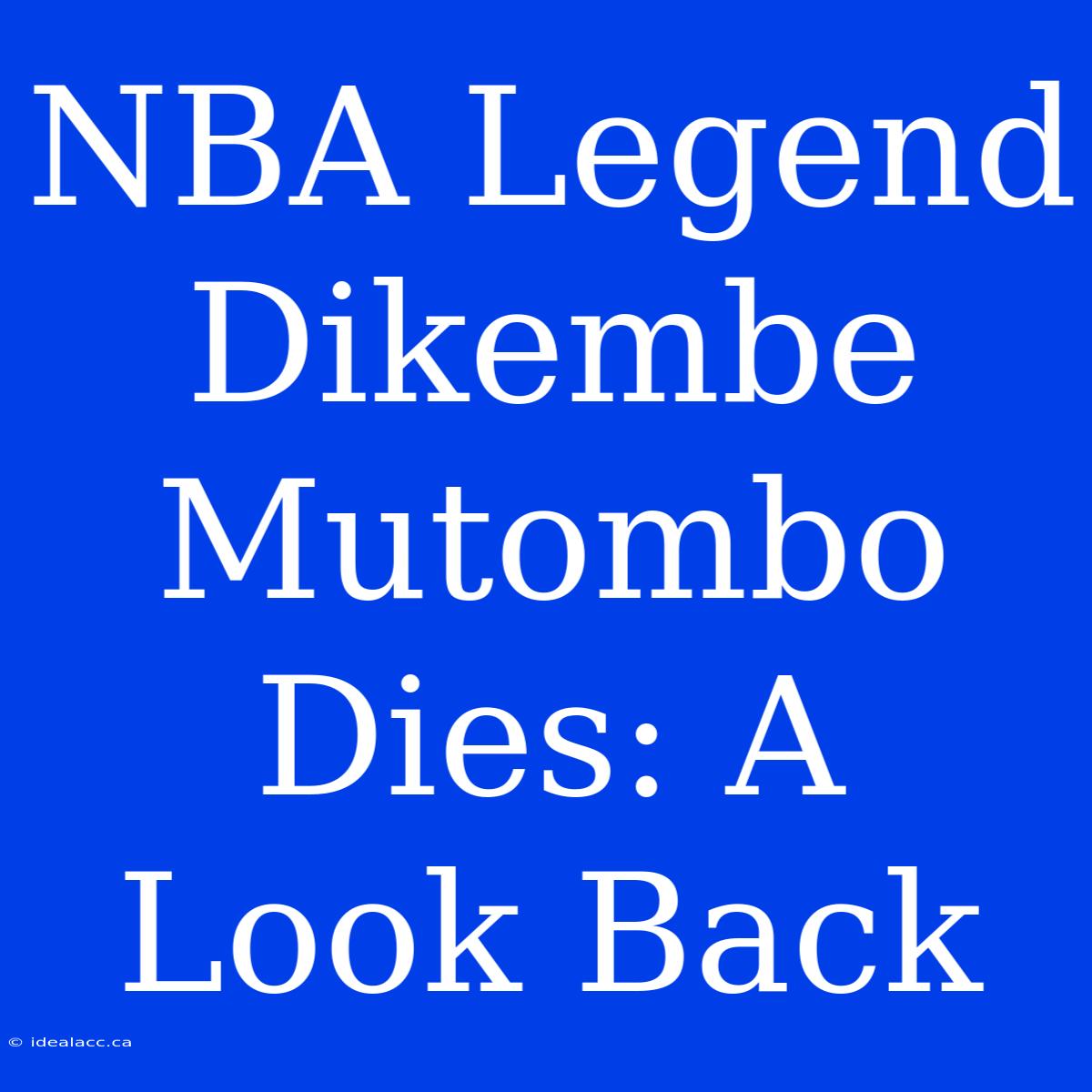 NBA Legend Dikembe Mutombo Dies: A Look Back