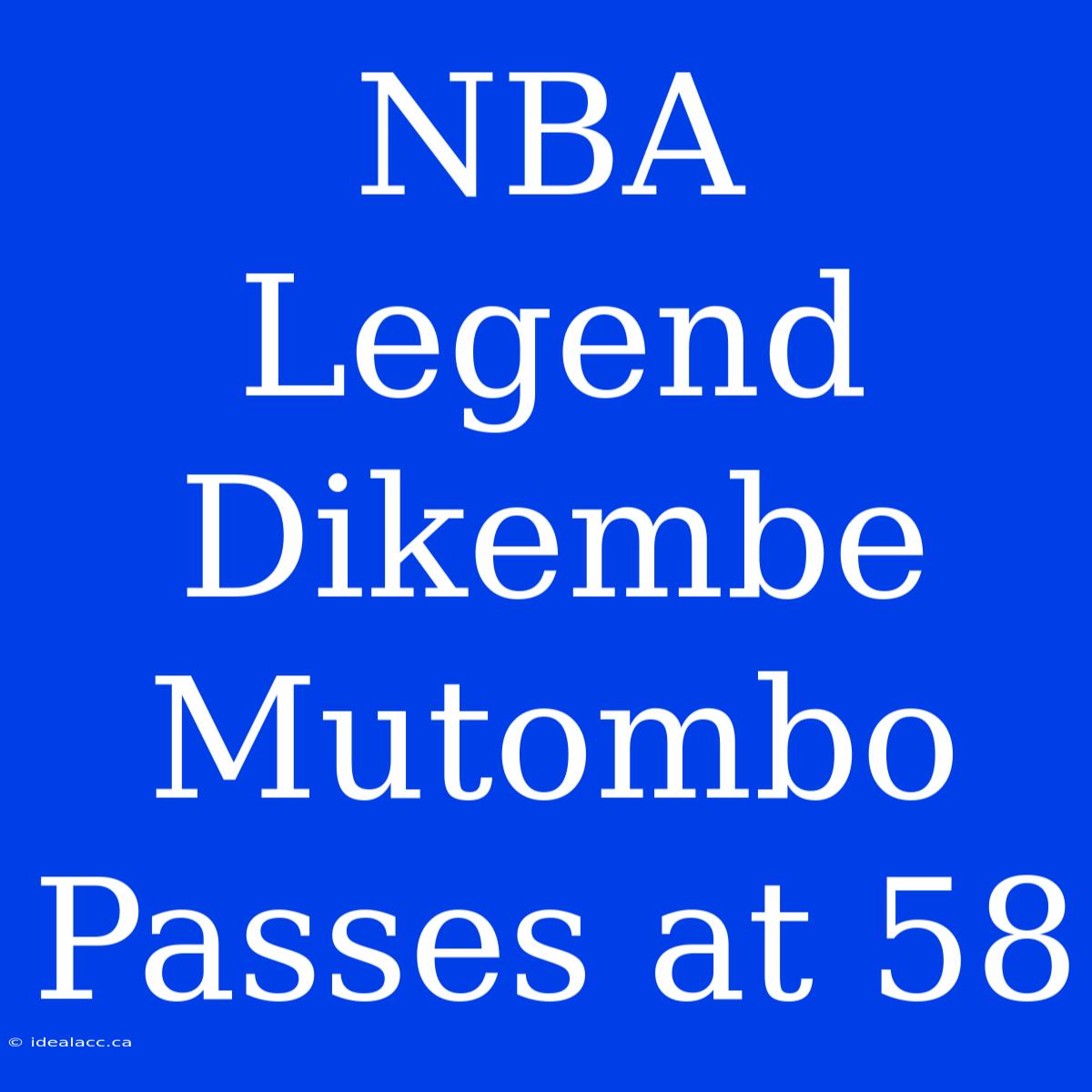 NBA Legend Dikembe Mutombo Passes At 58 