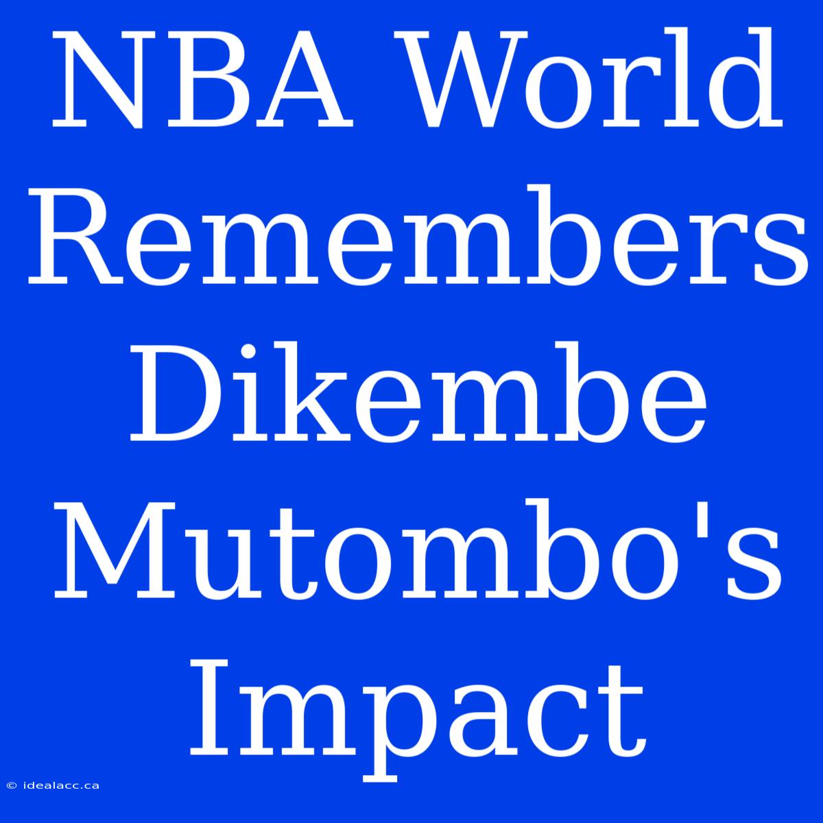 NBA World Remembers Dikembe Mutombo's Impact