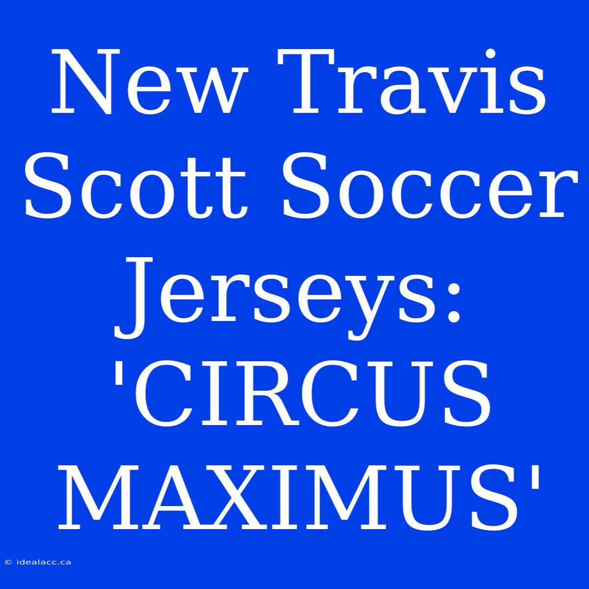 New Travis Scott Soccer Jerseys: 'CIRCUS MAXIMUS' 