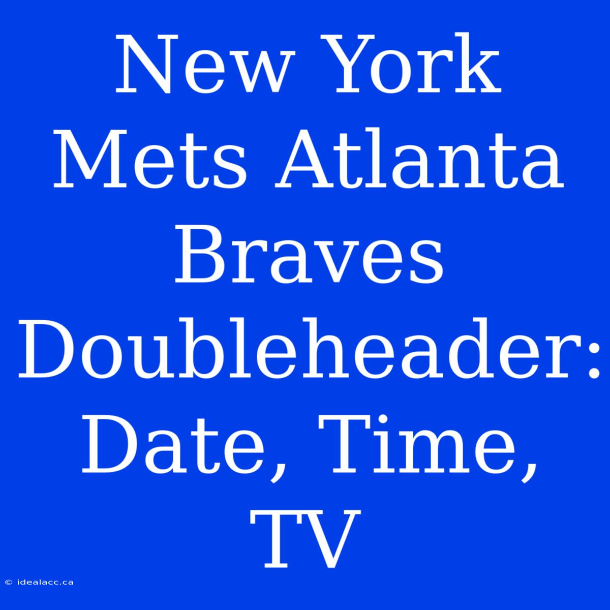 New York Mets Atlanta Braves Doubleheader: Date, Time, TV