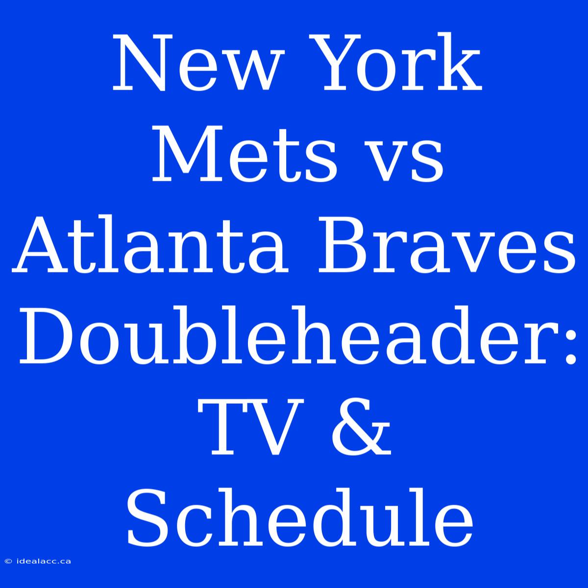 New York Mets Vs Atlanta Braves Doubleheader: TV & Schedule