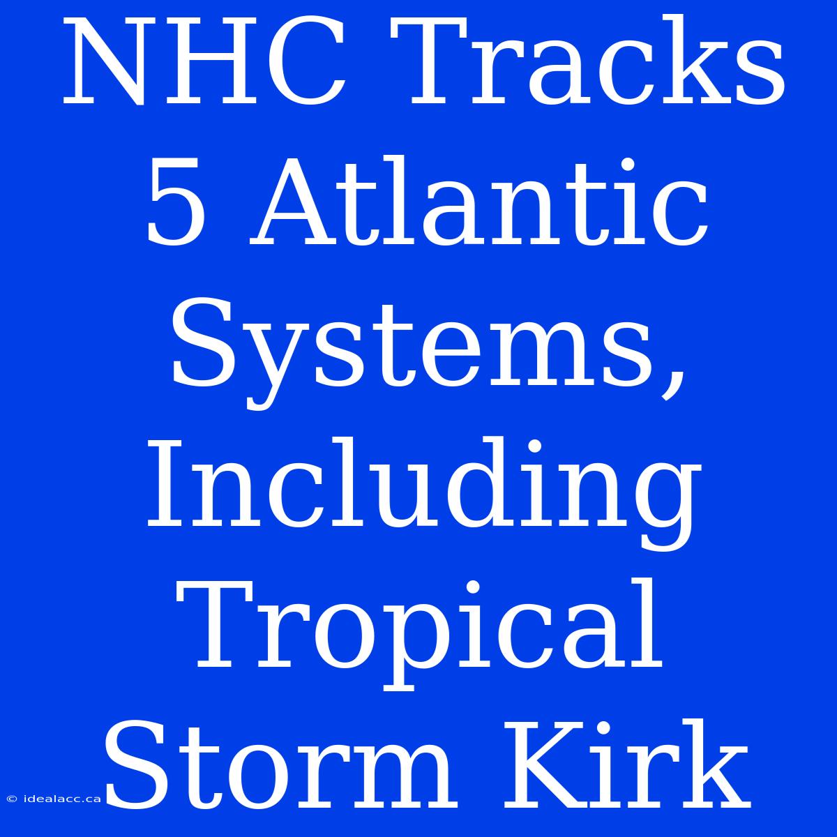 NHC Tracks 5 Atlantic Systems, Including Tropical Storm Kirk