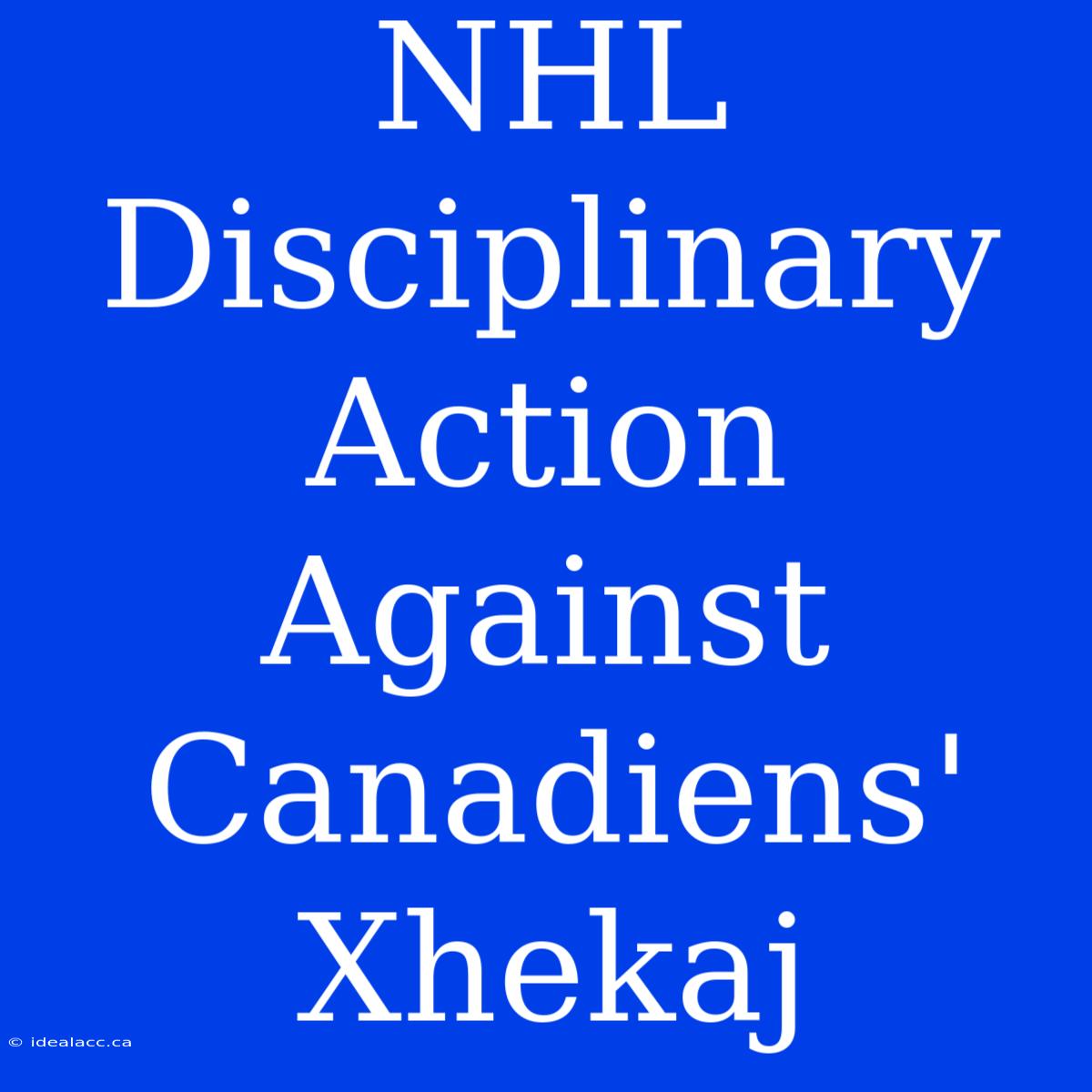 NHL Disciplinary Action Against Canadiens' Xhekaj 