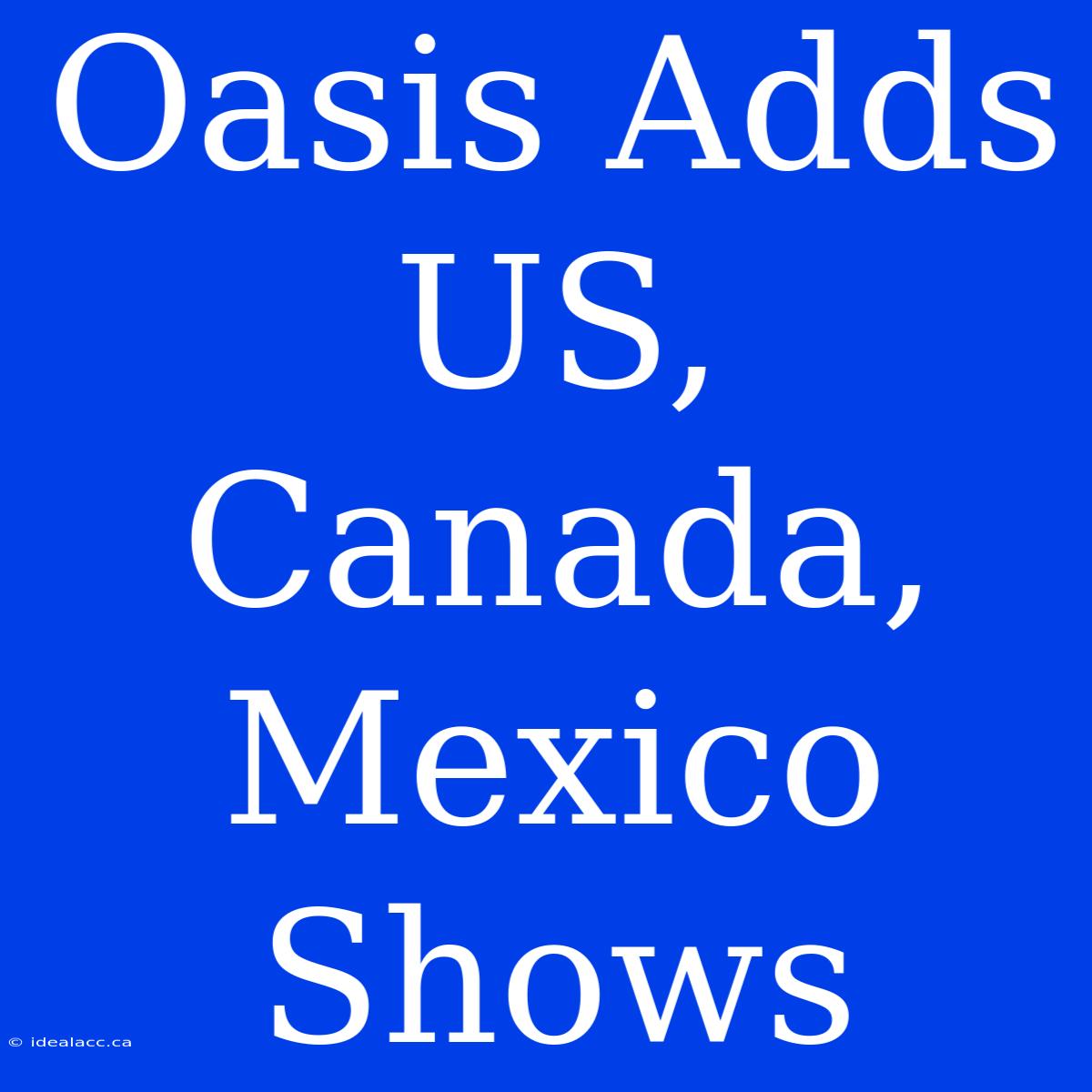 Oasis Adds US, Canada, Mexico Shows