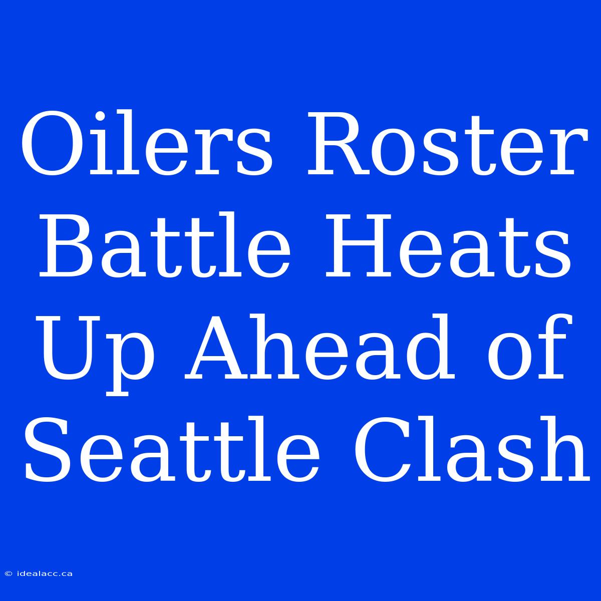 Oilers Roster Battle Heats Up Ahead Of Seattle Clash