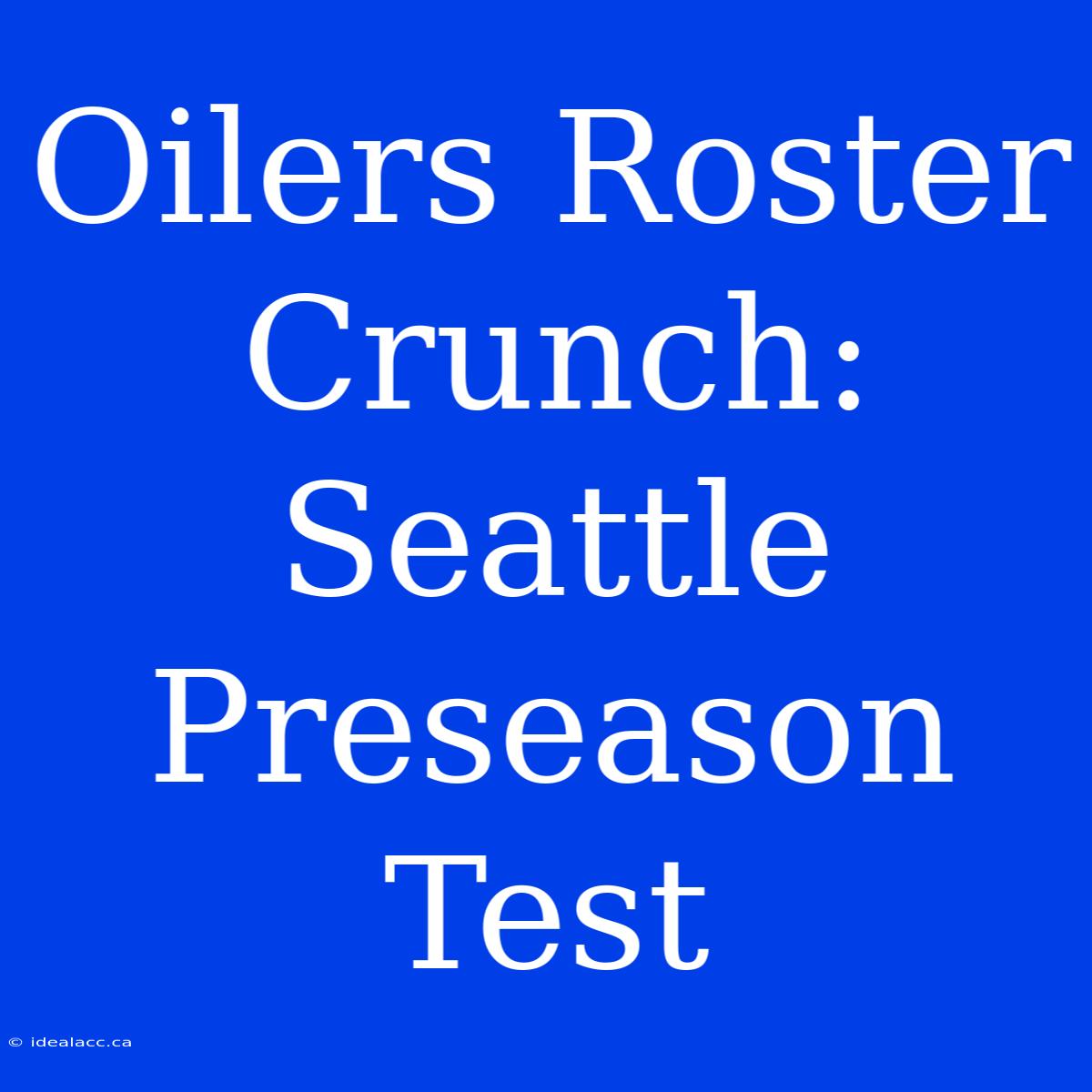 Oilers Roster Crunch: Seattle Preseason Test