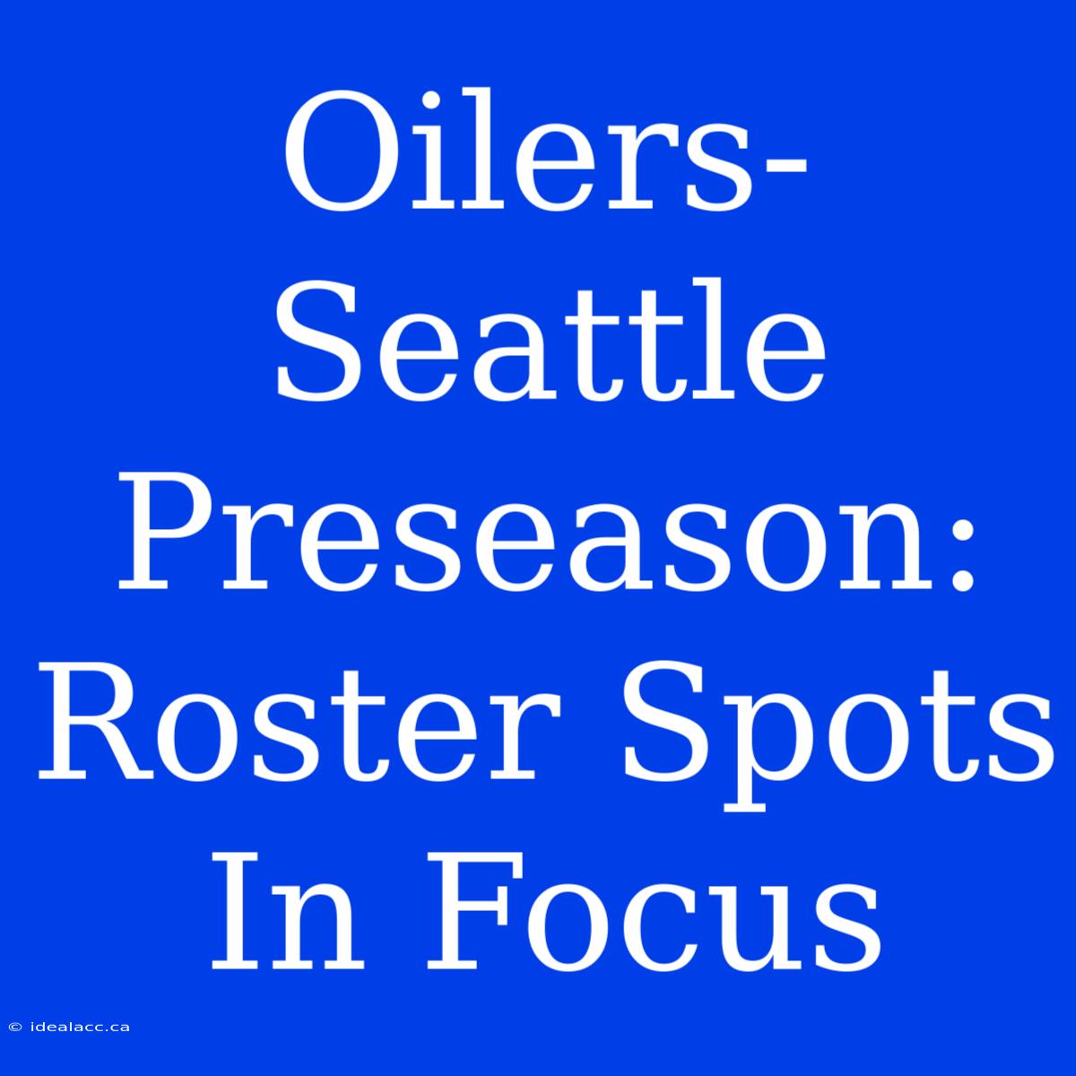 Oilers-Seattle Preseason: Roster Spots In Focus 