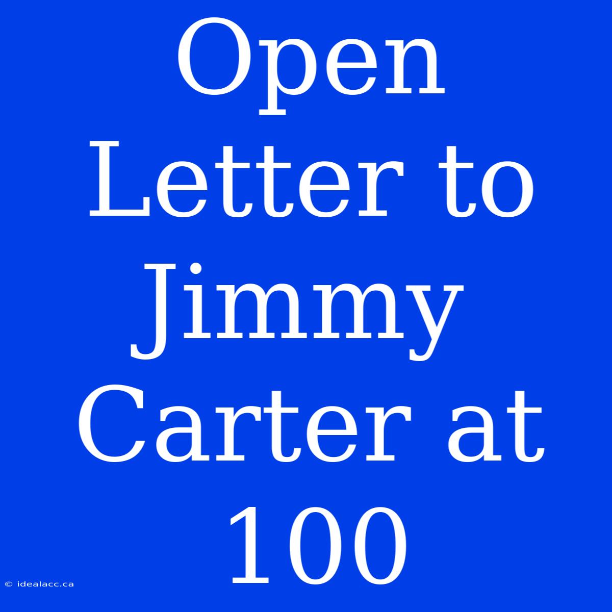 Open Letter To Jimmy Carter At 100