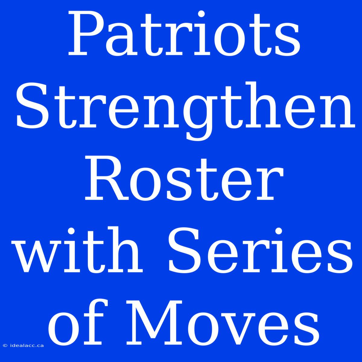 Patriots Strengthen Roster With Series Of Moves