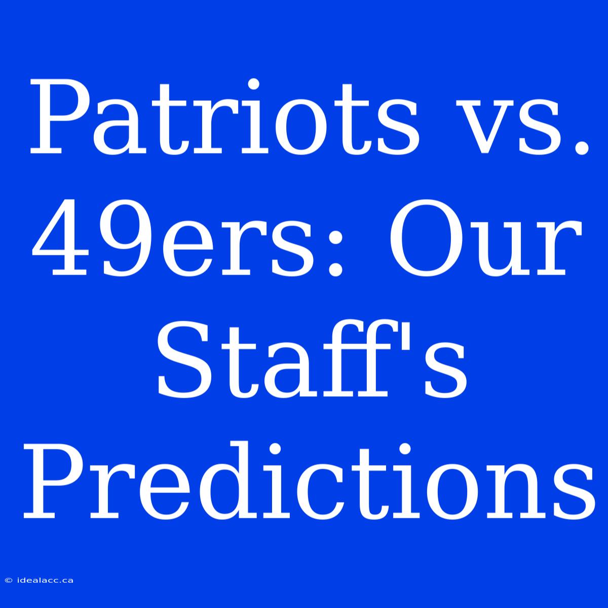 Patriots Vs. 49ers: Our Staff's Predictions