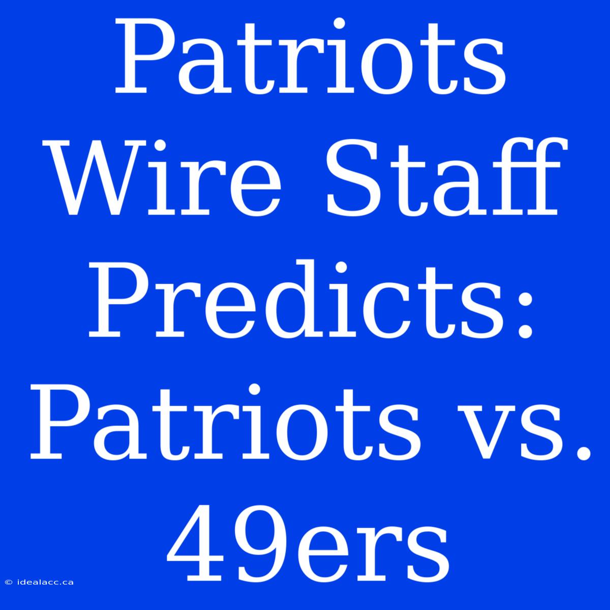 Patriots Wire Staff Predicts: Patriots Vs. 49ers