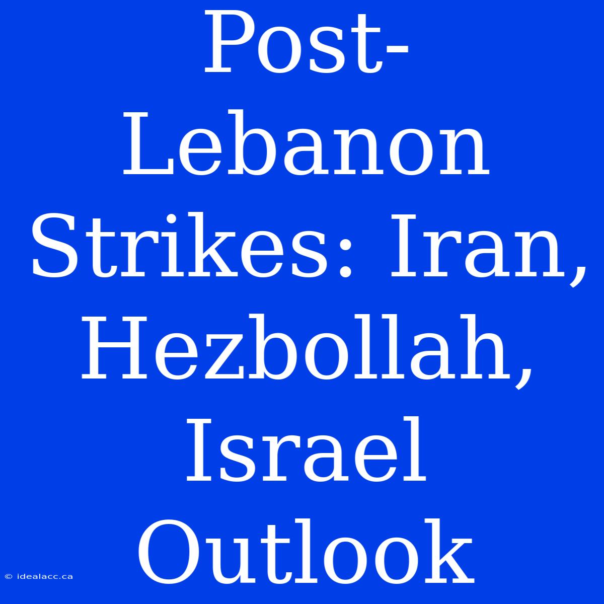 Post-Lebanon Strikes: Iran, Hezbollah, Israel Outlook