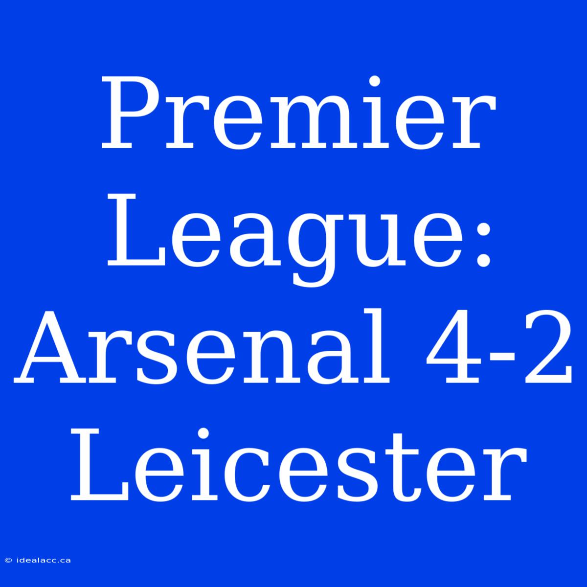 Premier League: Arsenal 4-2 Leicester 