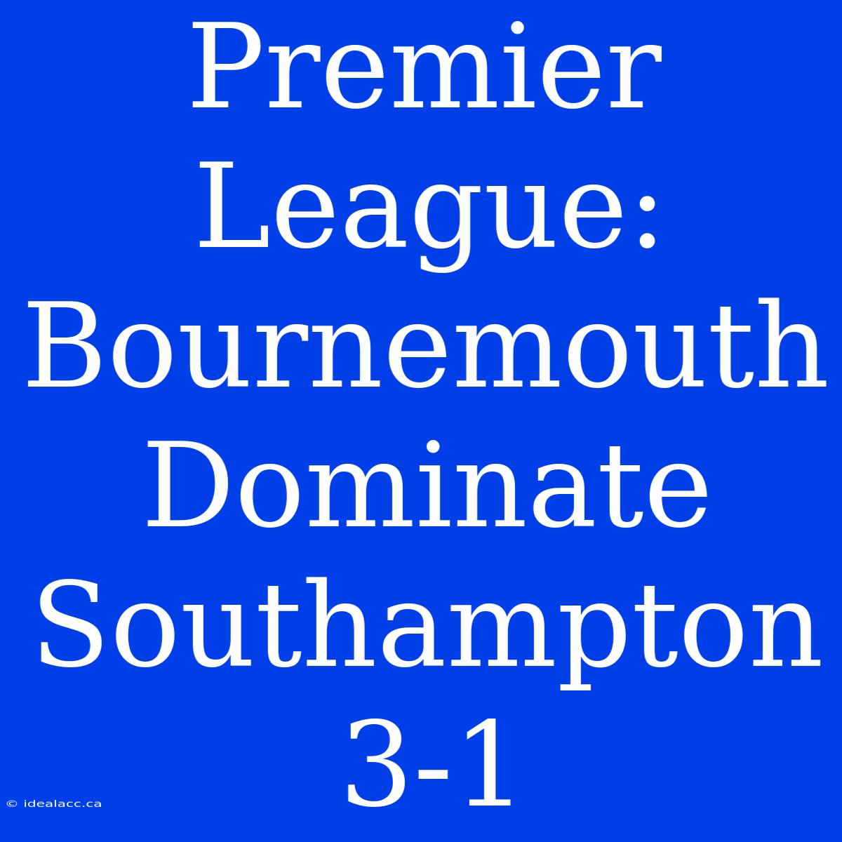 Premier League: Bournemouth Dominate Southampton 3-1