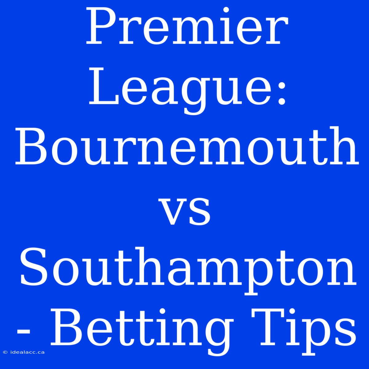 Premier League: Bournemouth Vs Southampton - Betting Tips