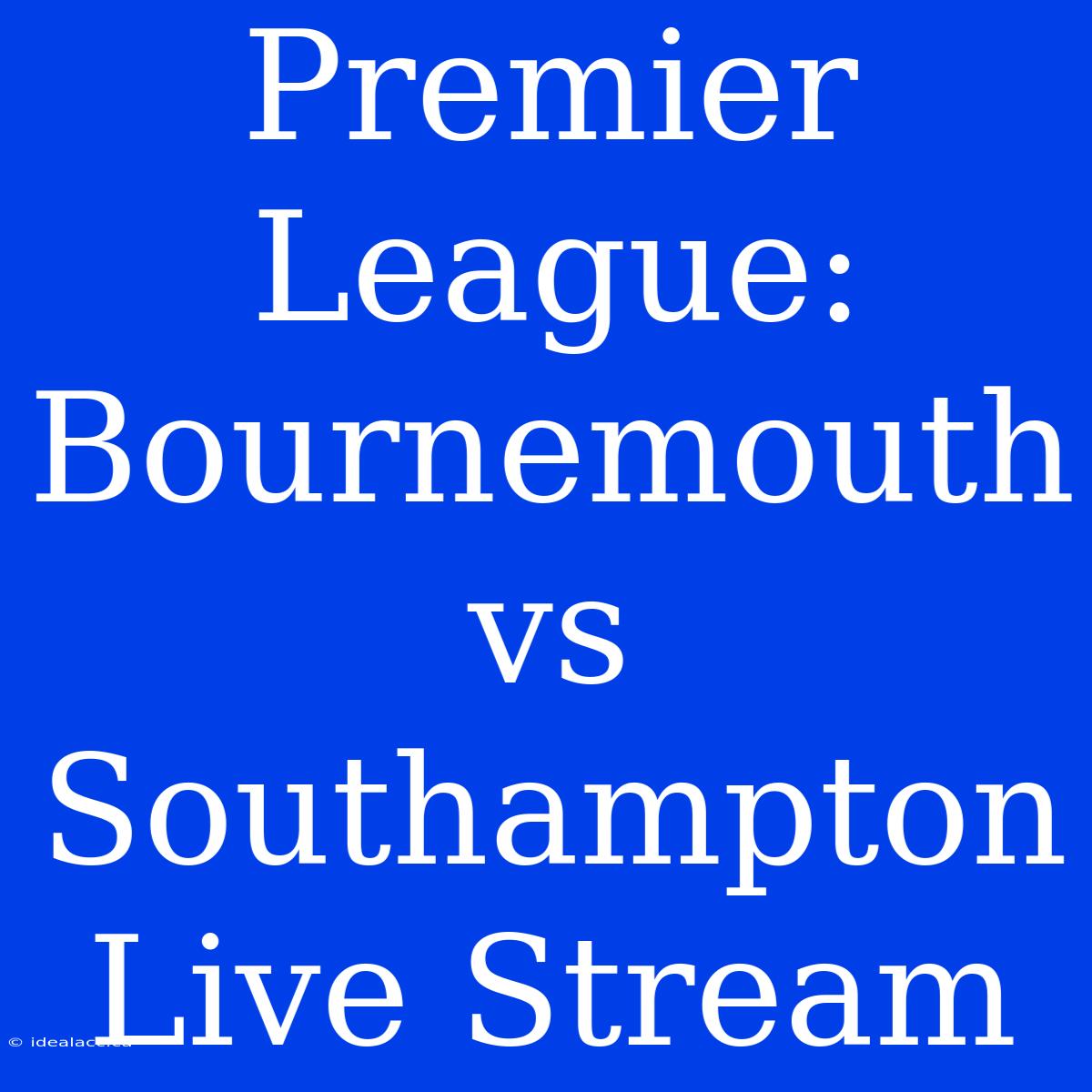 Premier League: Bournemouth Vs Southampton Live Stream 