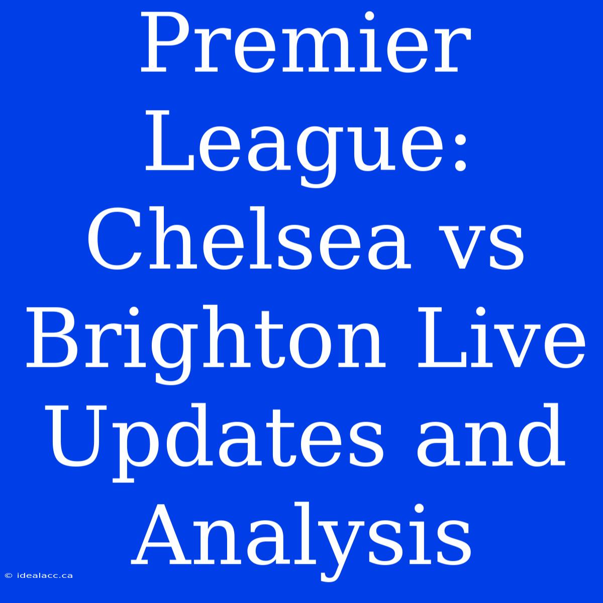 Premier League: Chelsea Vs Brighton Live Updates And Analysis